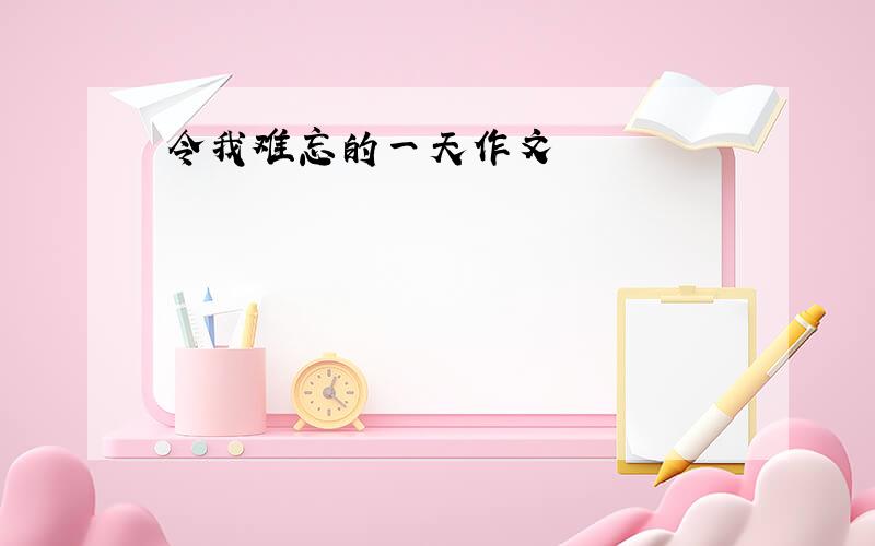 令我难忘的一天作文