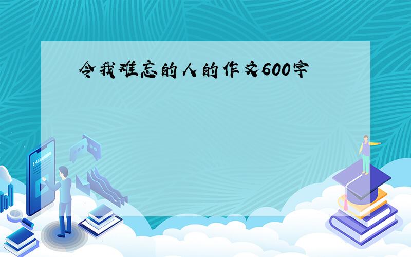 令我难忘的人的作文600字