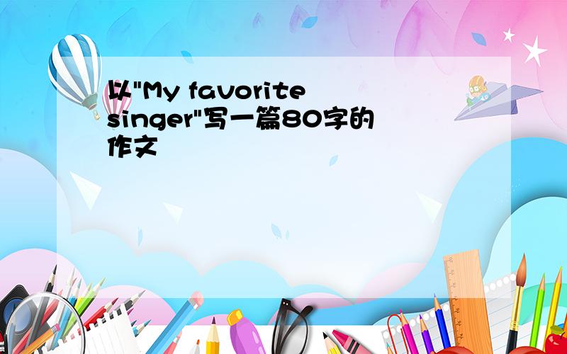 以"My favorite singer"写一篇80字的作文