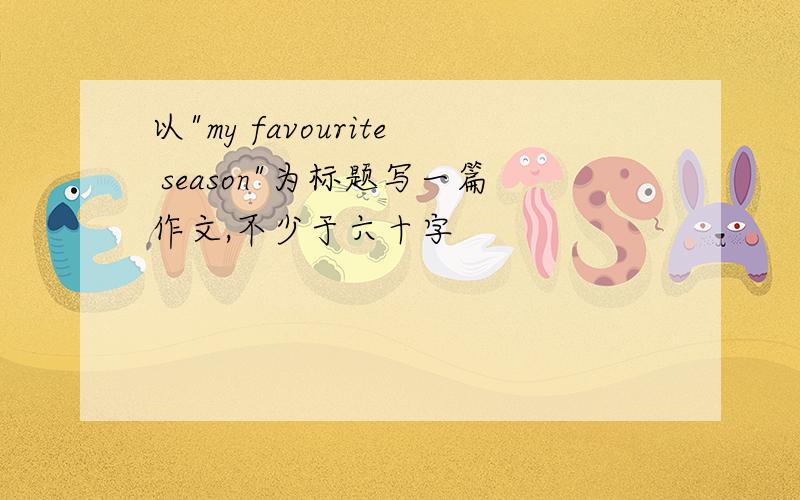 以"my favourite season"为标题写一篇作文,不少于六十字