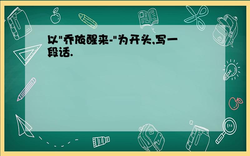 以"乔依醒来-"为开头,写一段话.