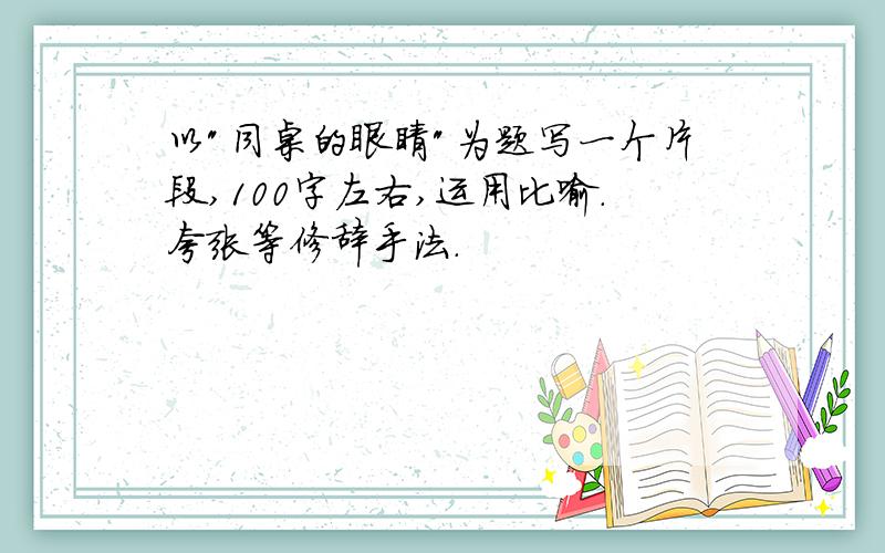 以"同桌的眼睛"为题写一个片段,100字左右,运用比喻.夸张等修辞手法.