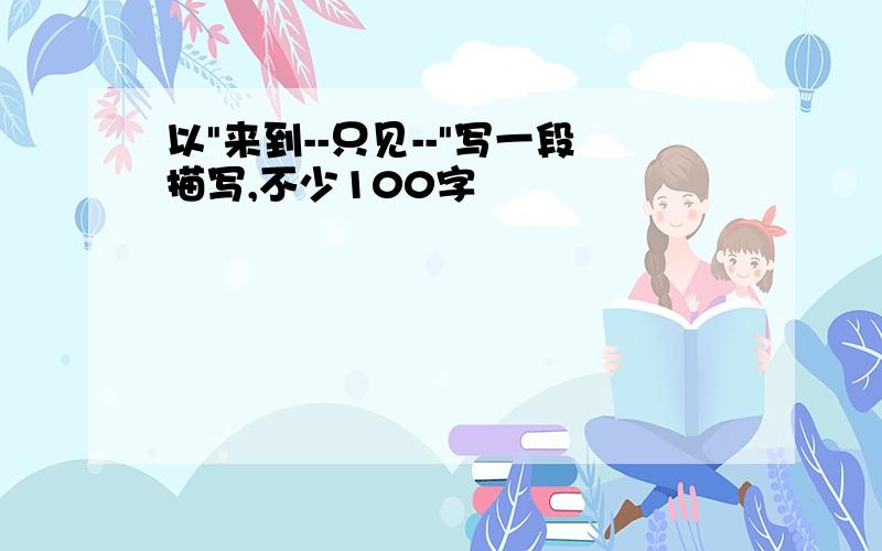 以"来到--只见--"写一段描写,不少100字