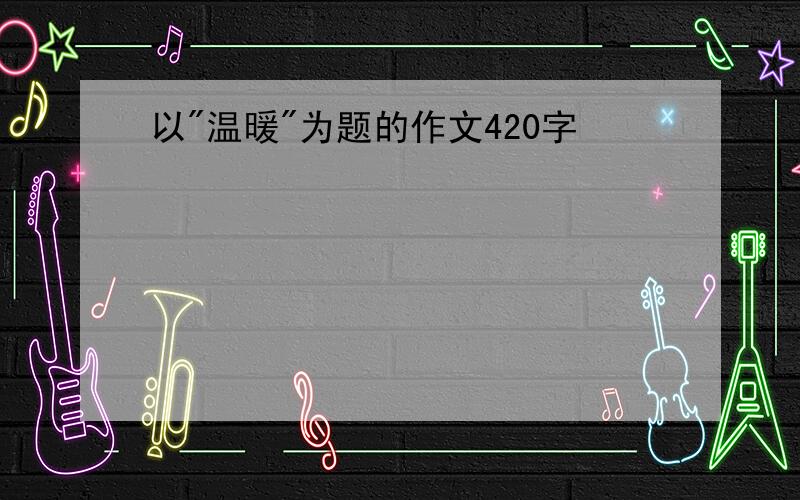 以"温暖"为题的作文420字