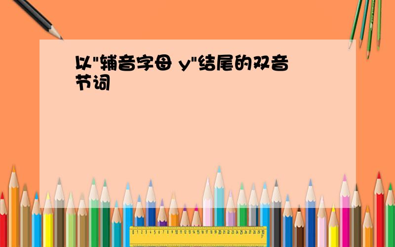 以"辅音字母 y"结尾的双音节词