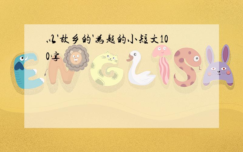 以'故乡的'为题的小短文100字