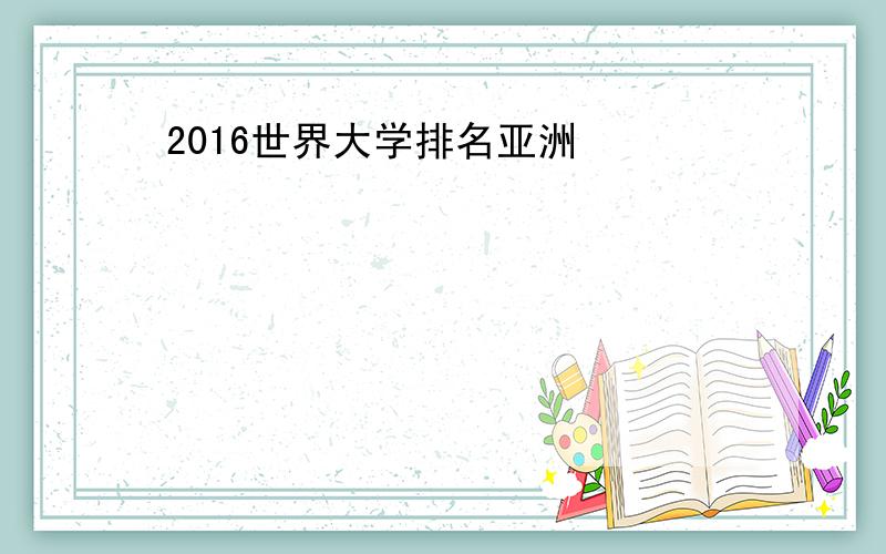 2016世界大学排名亚洲