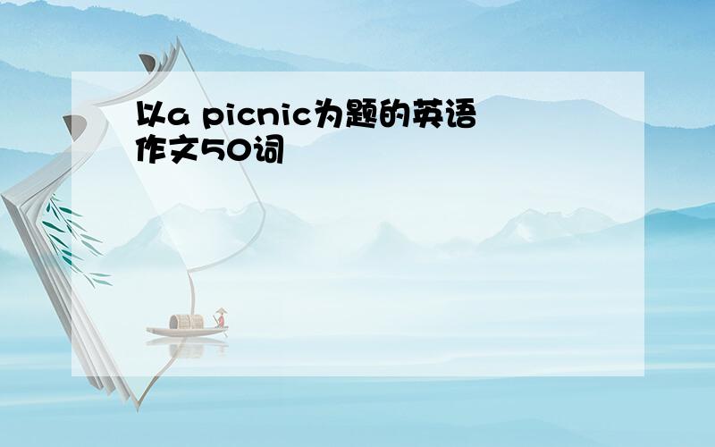 以a picnic为题的英语作文50词