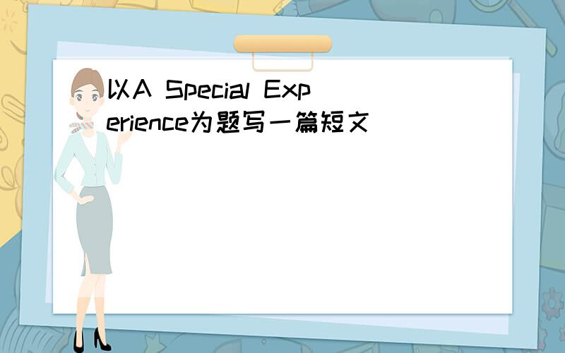 以A Special Experience为题写一篇短文