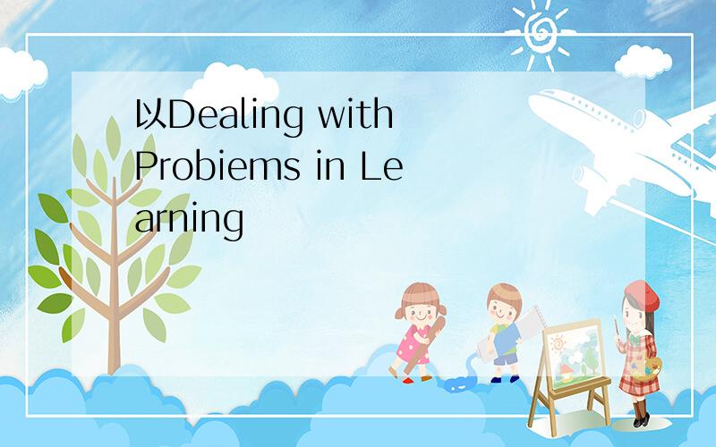 以Dealing with Probiems in Learning