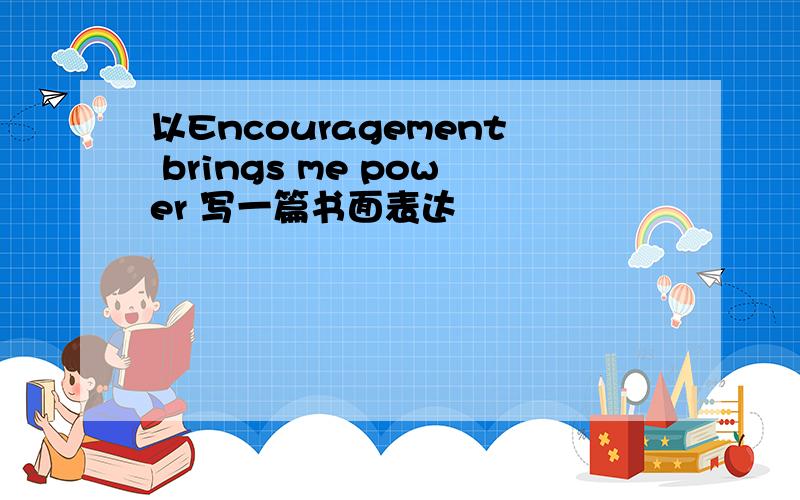 以Encouragement brings me power 写一篇书面表达