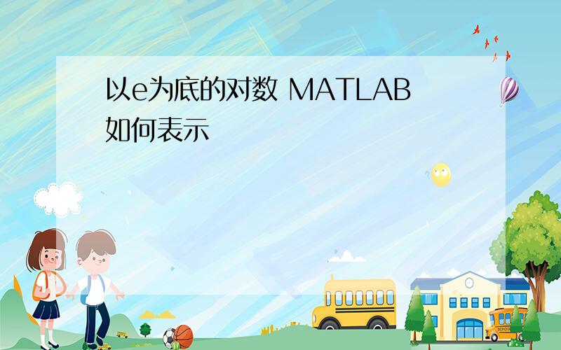 以e为底的对数 MATLAB如何表示