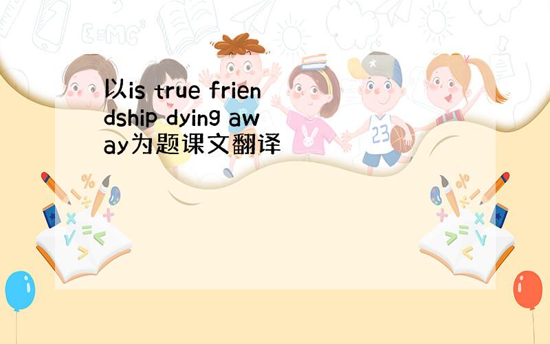 以is true friendship dying away为题课文翻译