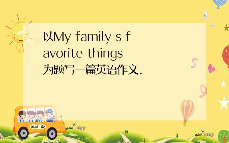 以My family s favorite things为题写一篇英语作文.