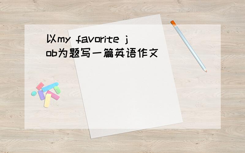 以my favorite job为题写一篇英语作文