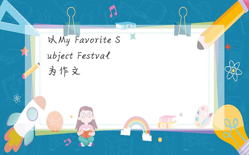 以My Favorite Subject Festval为作文