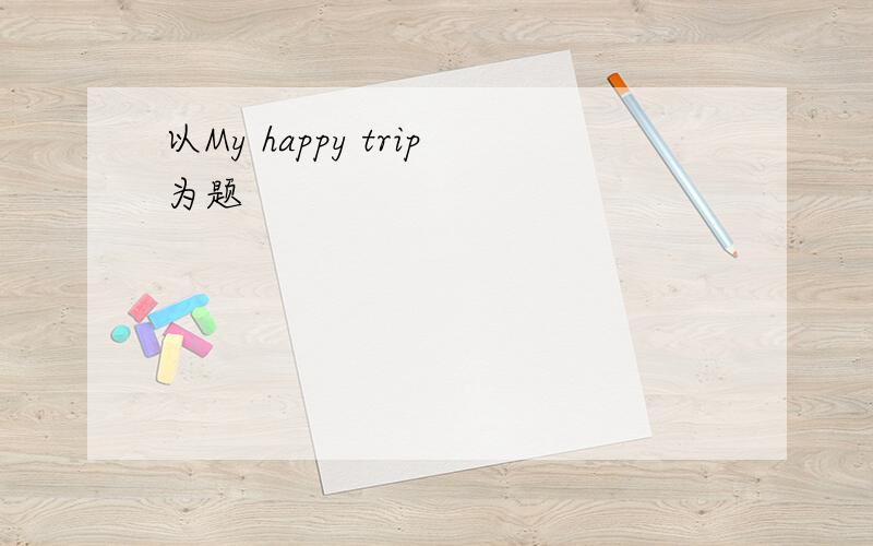 以My happy trip为题