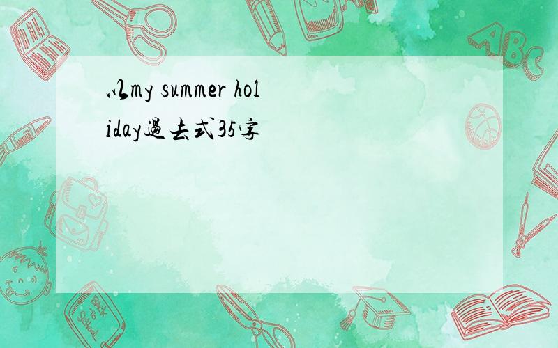 以my summer holiday过去式35字