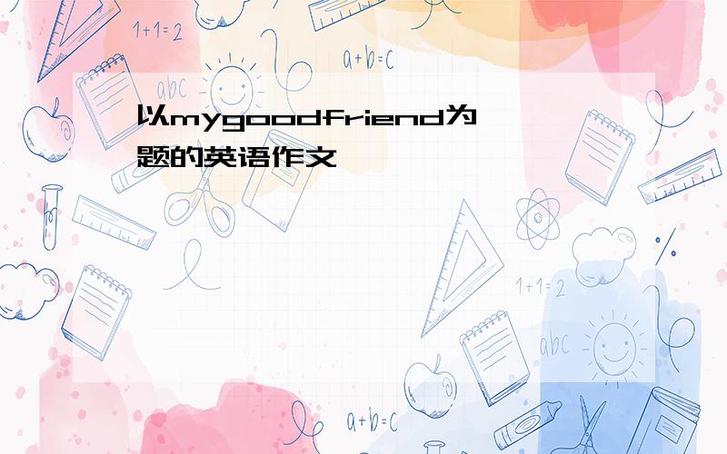 以mygoodfriend为题的英语作文