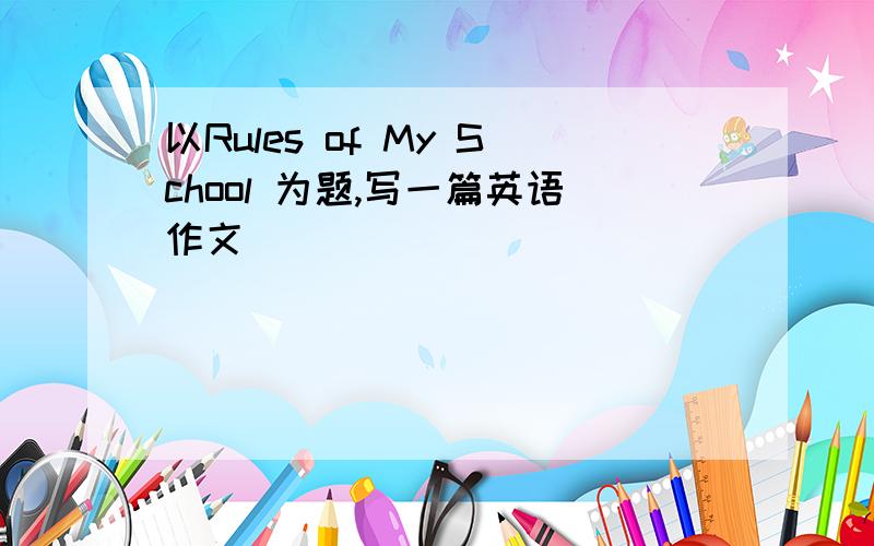 以Rules of My School 为题,写一篇英语作文