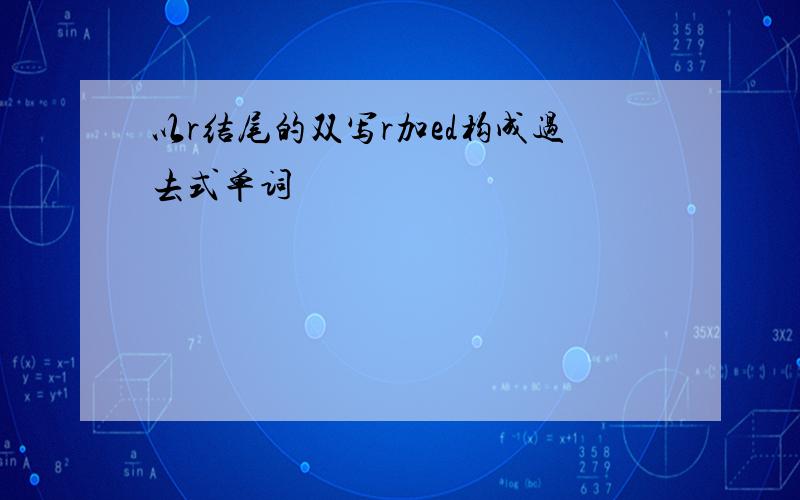 以r结尾的双写r加ed构成过去式单词