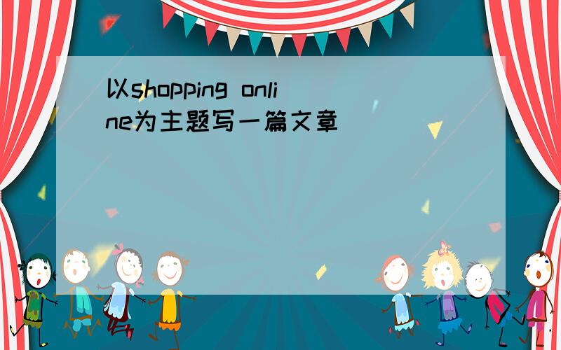 以shopping online为主题写一篇文章