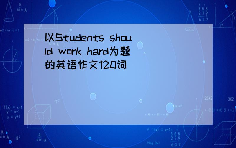 以Students should work hard为题的英语作文120词