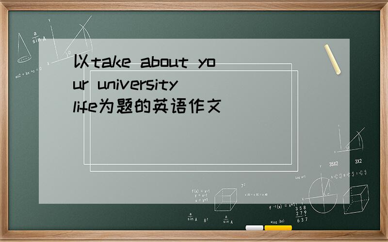 以take about your university life为题的英语作文