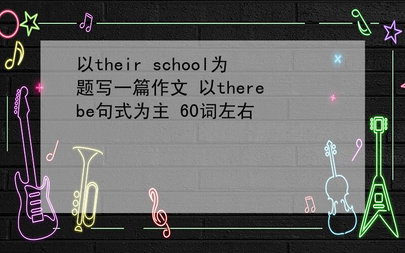 以their school为题写一篇作文 以there be句式为主 60词左右