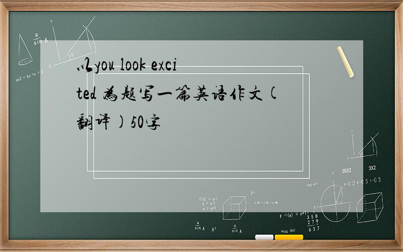 以you look excited 为题写一篇英语作文(翻译)50字