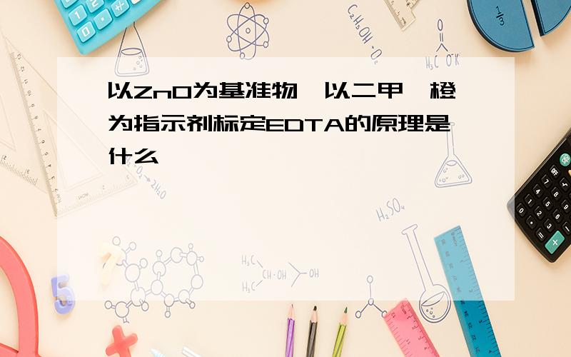 以ZnO为基准物,以二甲酚橙为指示剂标定EDTA的原理是什么