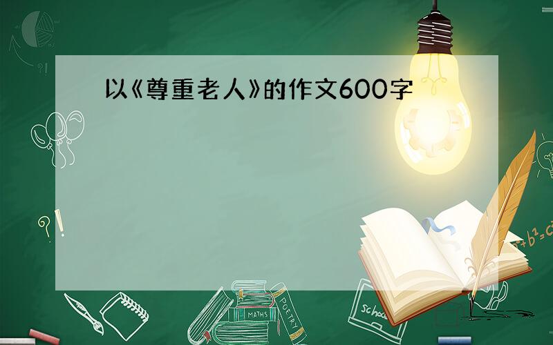 以《尊重老人》的作文600字