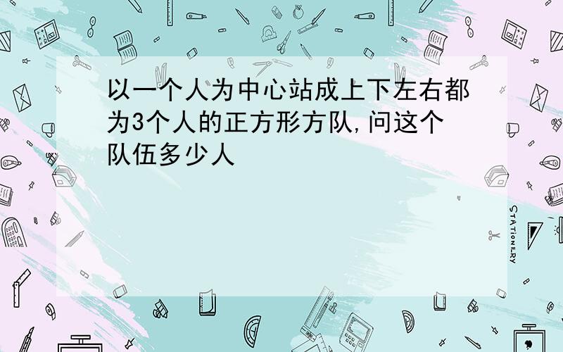 以一个人为中心站成上下左右都为3个人的正方形方队,问这个队伍多少人