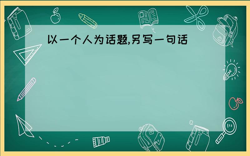 以一个人为话题,另写一句话