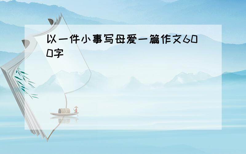 以一件小事写母爱一篇作文600字