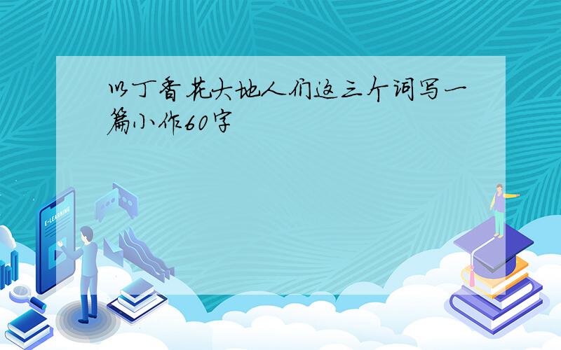 以丁香花大地人们这三个词写一篇小作60字