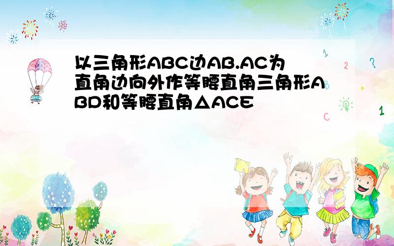 以三角形ABC边AB.AC为直角边向外作等腰直角三角形ABD和等腰直角△ACE