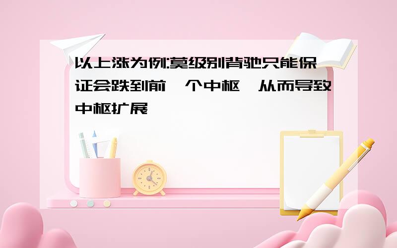 以上涨为例:莫级别背驰只能保证会跌到前一个中枢,从而导致中枢扩展