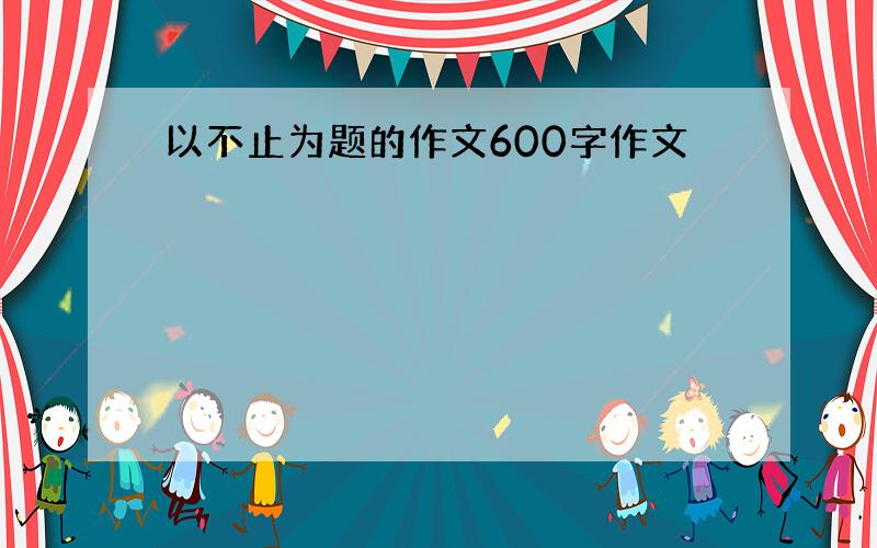 以不止为题的作文600字作文