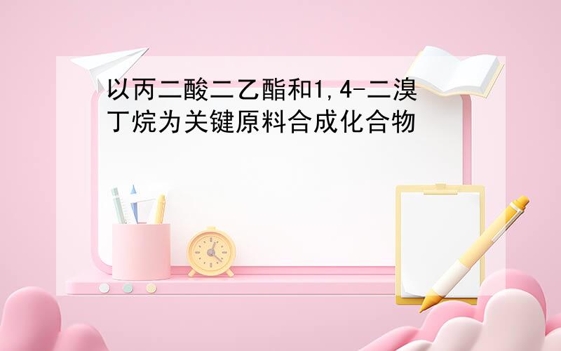 以丙二酸二乙酯和1,4-二溴丁烷为关键原料合成化合物