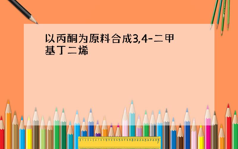 以丙酮为原料合成3,4-二甲基丁二烯