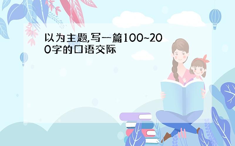 以为主题,写一篇100~200字的口语交际