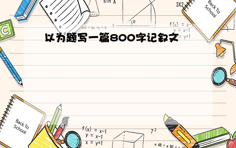 以为题写一篇800字记叙文