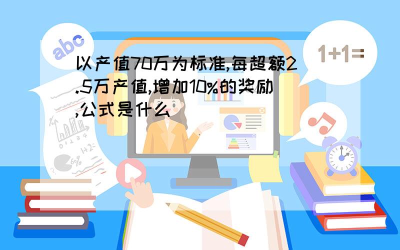 以产值70万为标准,每超额2.5万产值,增加10%的奖励,公式是什么