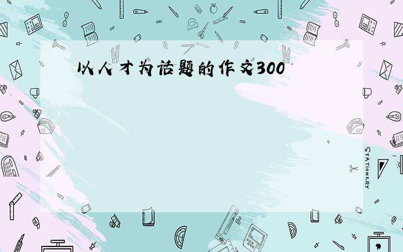 以人才为话题的作文300