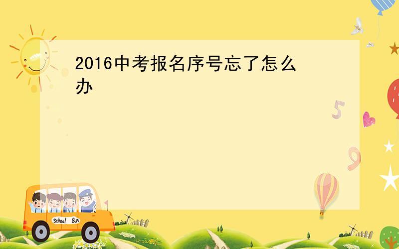 2016中考报名序号忘了怎么办