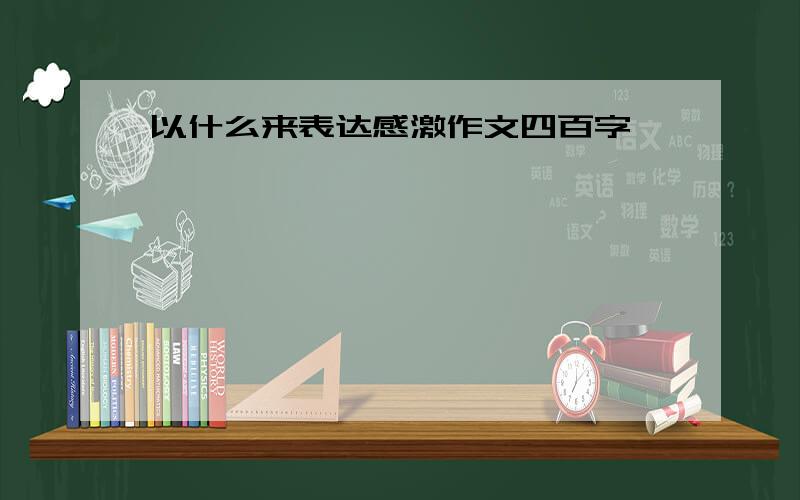 以什么来表达感激作文四百字