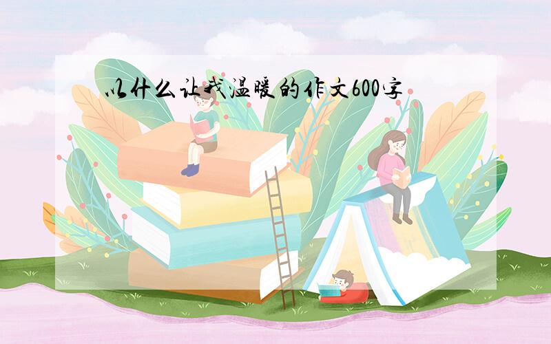 以什么让我温暖的作文600字