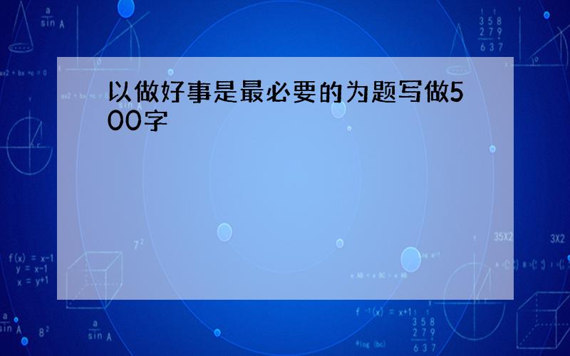 以做好事是最必要的为题写做500字