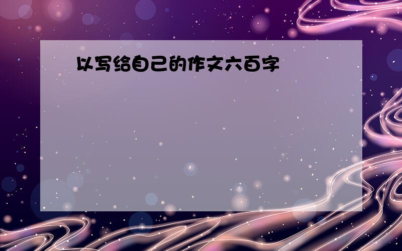 以写给自己的作文六百字